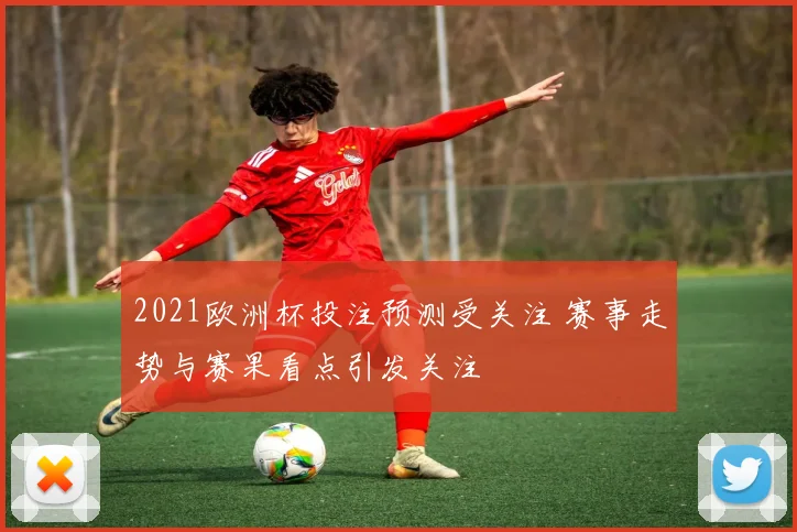 2021欧洲杯投注预测受关注 赛事走势与赛果看点引发关注
