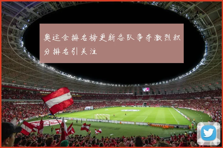 奥运会排名榜更新各队争夺激烈积分排名引关注