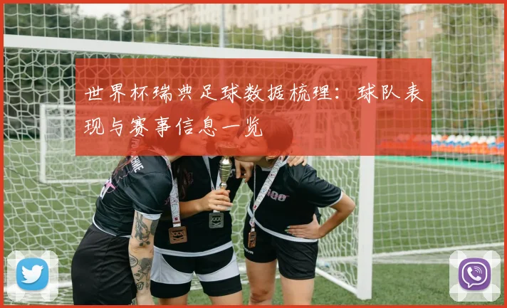 世界杯瑞典足球数据梳理：球队表现与赛事信息一览