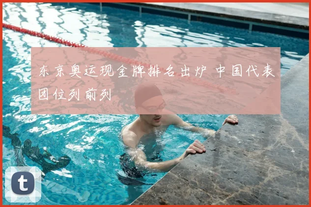 东京奥运现金牌排名出炉 中国代表团位列前列