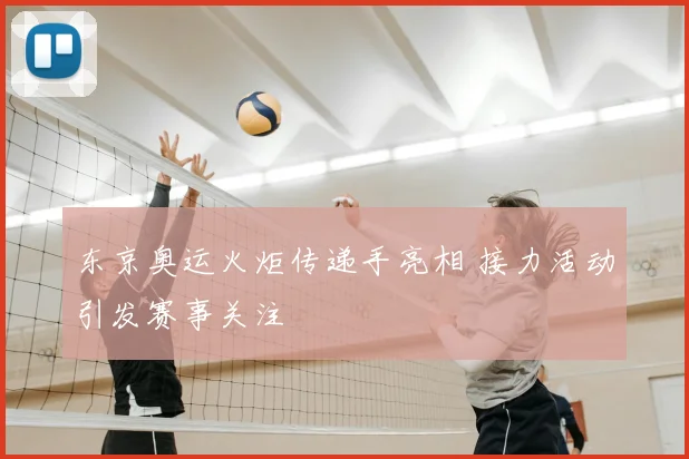 东京奥运火炬传递手亮相 接力活动引发赛事关注