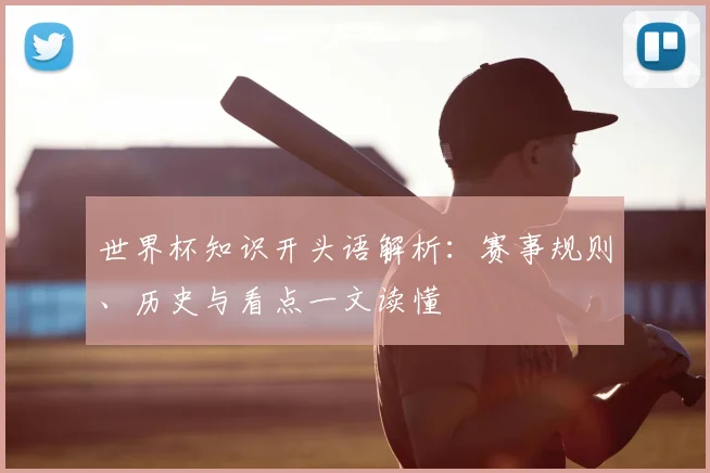 世界杯知识开头语解析：赛事规则、历史与看点一文读懂