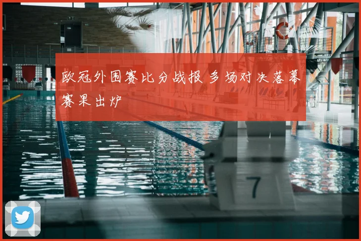 欧冠外围赛比分战报 多场对决落幕赛果出炉