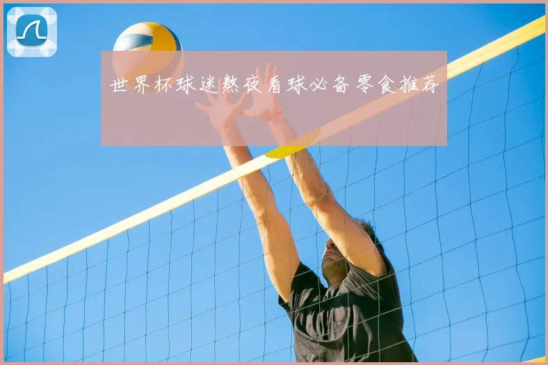 世界杯球迷熬夜看球必备零食推荐