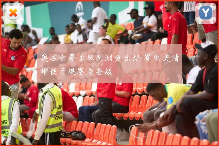 奥运会拳击级别划分出炉 赛制更清晰便于观赛与备战