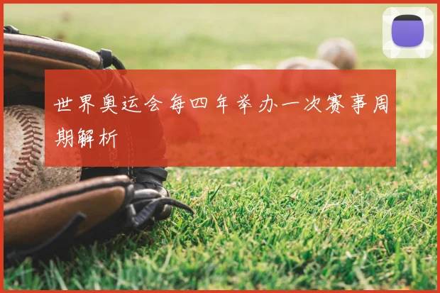 世界奥运会每四年举办一次赛事周期解析