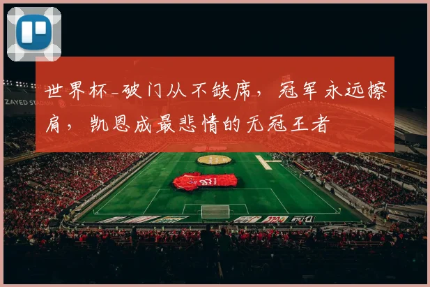 世界杯_破门从不缺席,冠军永远擦肩,凯恩成最悲情的无冠王者