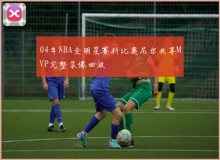 04年NBA全明星赛科比奥尼尔共享MVP完整录像回放