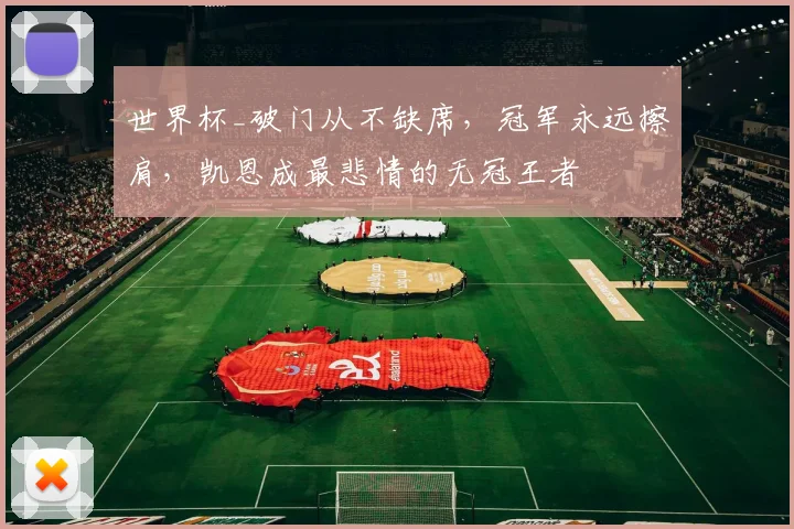世界杯_破门从不缺席,冠军永远擦肩,凯恩成最悲情的无冠王者