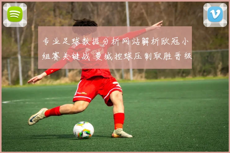 专业足球数据分析网站解析欧冠小组赛关键战 曼城控球压制取胜晋级前景更稳