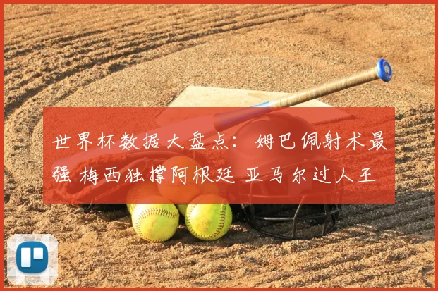 世界杯数据大盘点：姆巴佩射术最强 梅西独撑阿根廷 亚马尔过人王