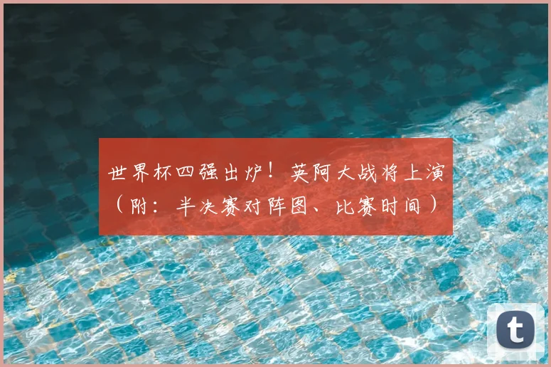 世界杯四强出炉!英阿大战将上演(附:半决赛对阵图、比赛时间)