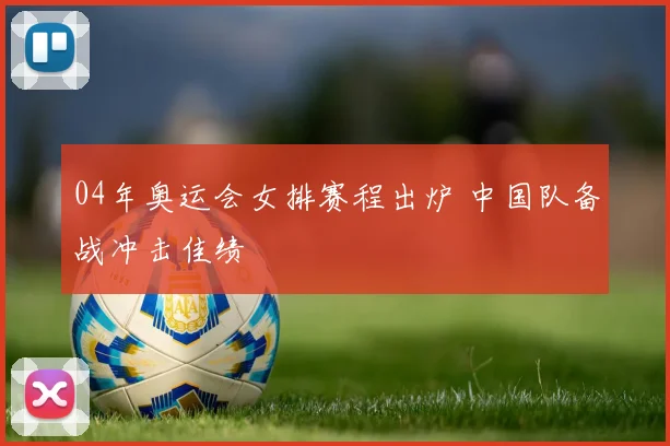 04年奥运会女排赛程出炉 中国队备战冲击佳绩