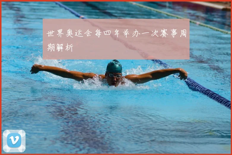 世界奥运会每四年举办一次赛事周期解析