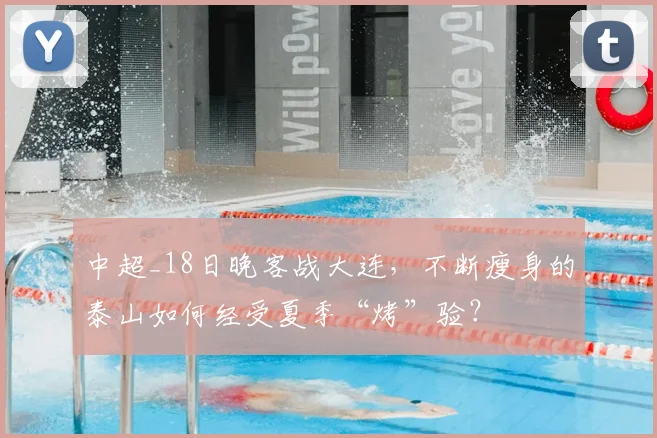 中超_18日晚客战大连,不断瘦身的泰山如何经受夏季“烤”验?