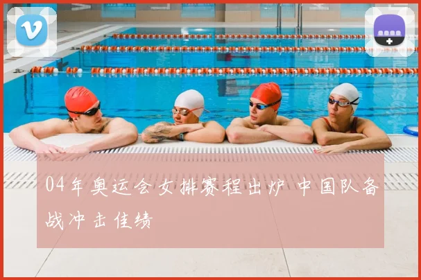 04年奥运会女排赛程出炉 中国队备战冲击佳绩