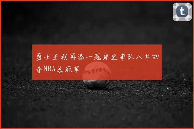 勇士王朝再添一冠库里率队八年四夺NBA总冠军