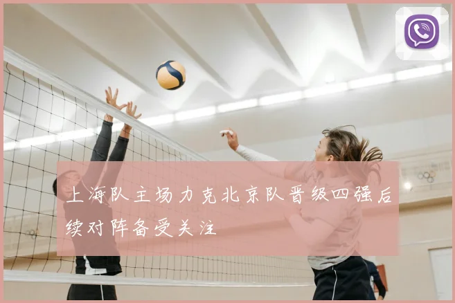 上海队主场力克北京队晋级四强后续对阵备受关注