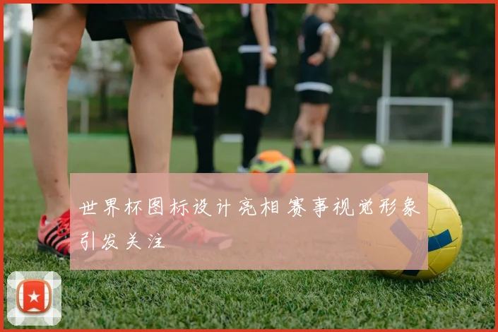 世界杯图标设计亮相 赛事视觉形象引发关注