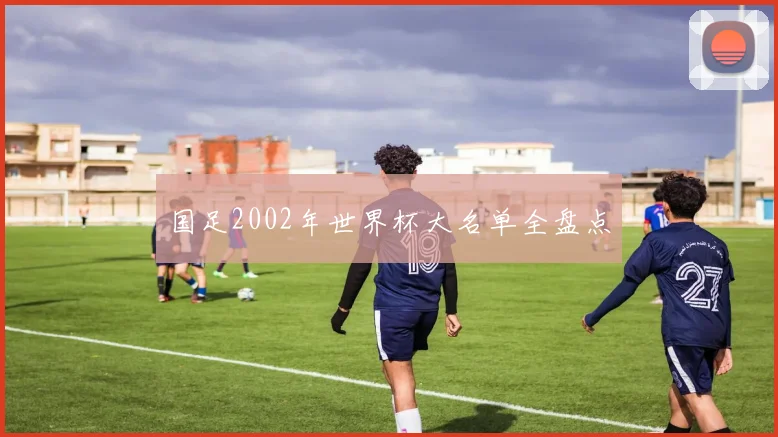 国足2002年世界杯大名单全盘点