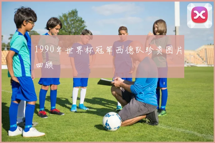 1990年世界杯冠军西德队珍贵图片回顾