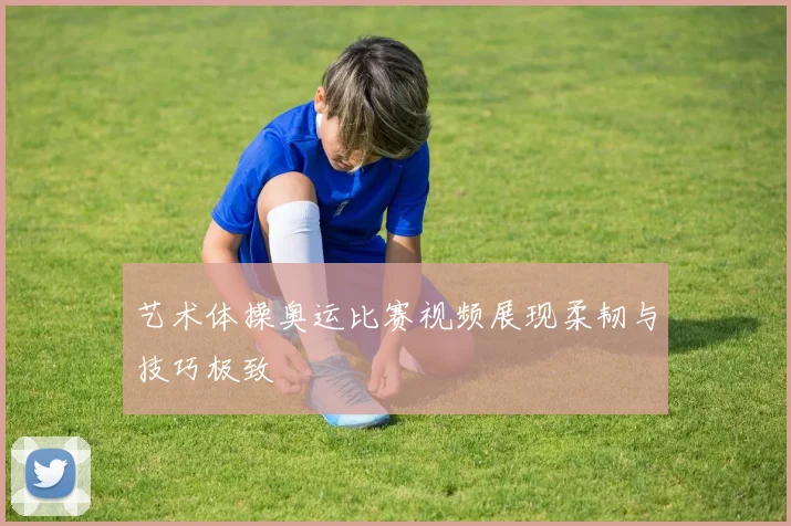艺术体操奥运比赛视频展现柔韧与技巧极致