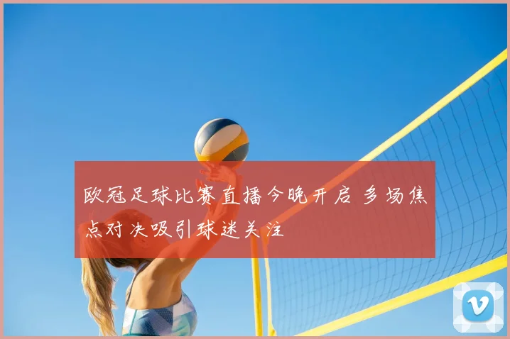 欧冠足球比赛直播今晚开启 多场焦点对决吸引球迷关注