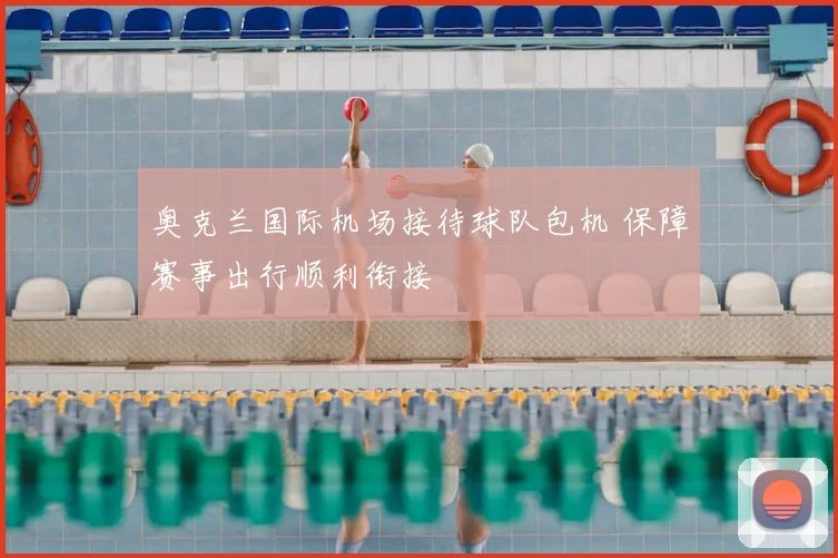 奥克兰国际机场接待球队包机 保障赛事出行顺利衔接