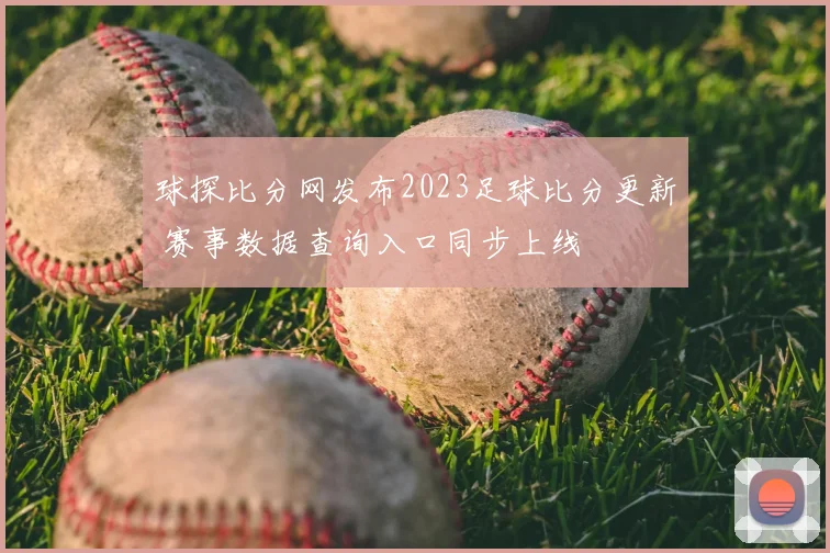 球探比分网发布2023足球比分更新 赛事数据查询入口同步上线
