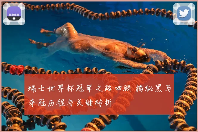 瑞士世界杯冠军之路回顾 揭秘黑马夺冠历程与关键转折