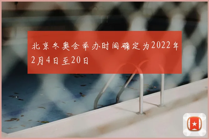 北京冬奥会举办时间确定为2022年2月4日至20日