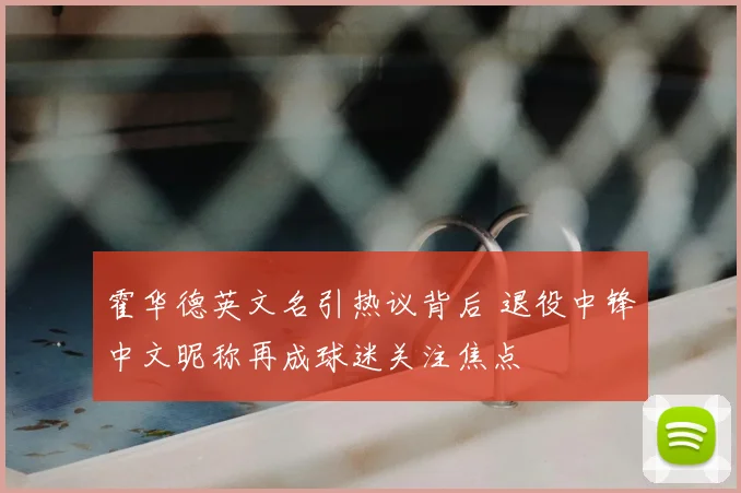 霍华德英文名引热议背后 退役中锋中文昵称再成球迷关注焦点