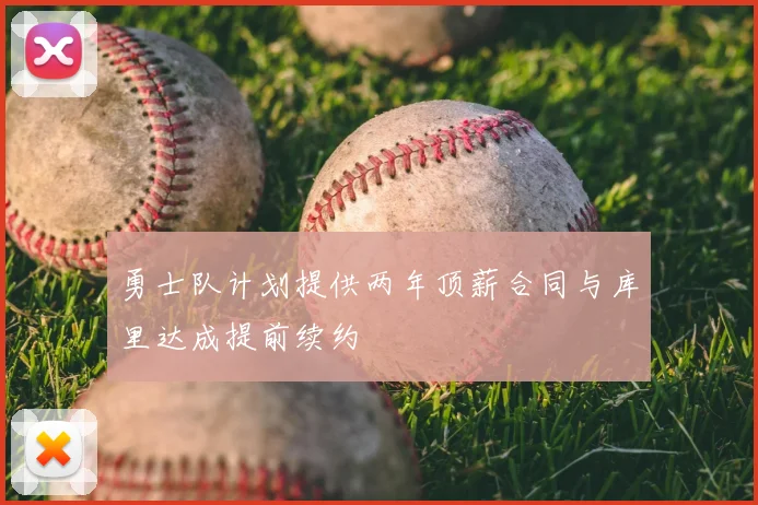 勇士队计划提供两年顶薪合同与库里达成提前续约