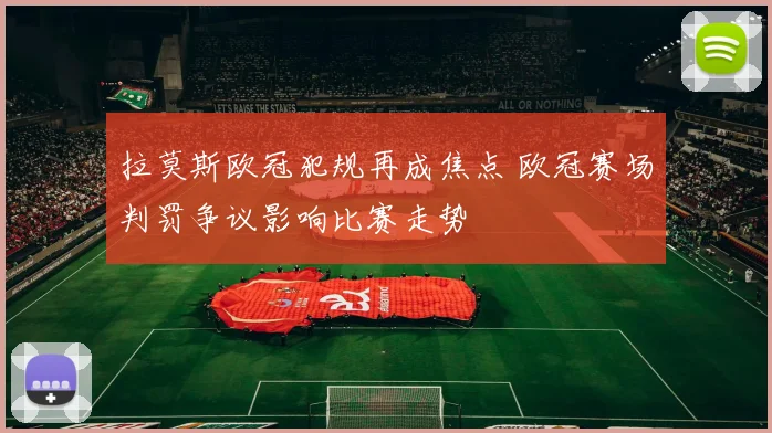 拉莫斯欧冠犯规再成焦点 欧冠赛场判罚争议影响比赛走势