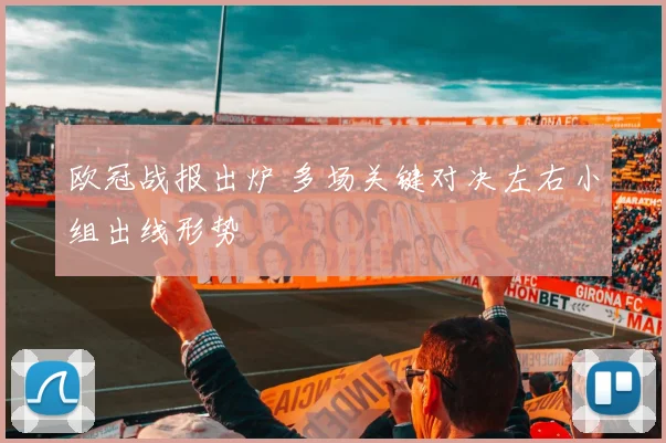 欧冠战报出炉 多场关键对决左右小组出线形势