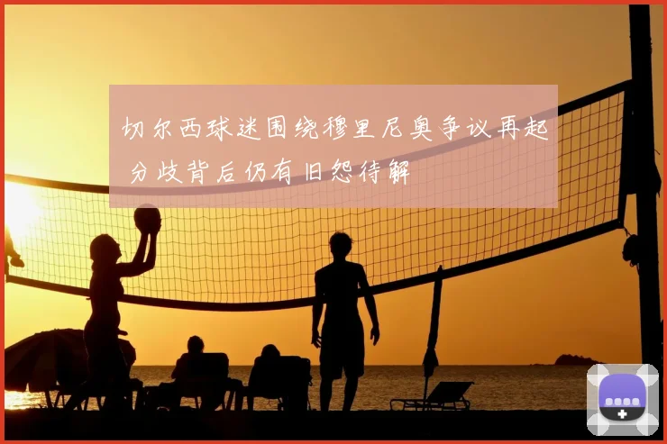 切尔西球迷围绕穆里尼奥争议再起 分歧背后仍有旧怨待解