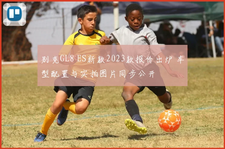 别克GL8 ES新款2023款报价出炉 车型配置与实拍图片同步公开