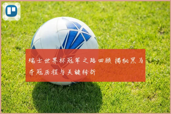 瑞士世界杯冠军之路回顾 揭秘黑马夺冠历程与关键转折