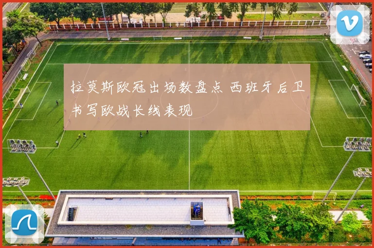 拉莫斯欧冠出场数盘点 西班牙后卫书写欧战长线表现