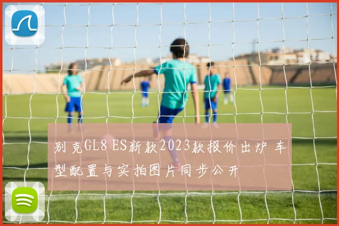 别克GL8 ES新款2023款报价出炉 车型配置与实拍图片同步公开