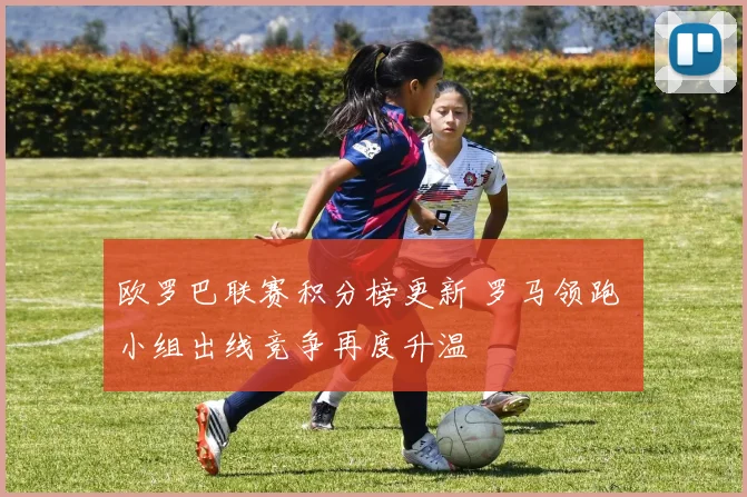 欧罗巴联赛积分榜更新 罗马领跑 小组出线竞争再度升温