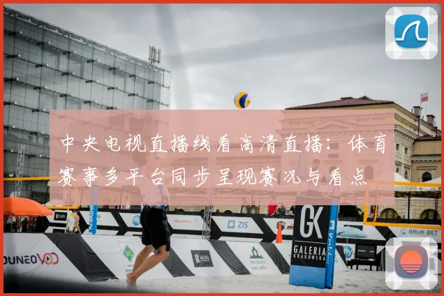 中央电视直播线看高清直播：体育赛事多平台同步呈现赛况与看点