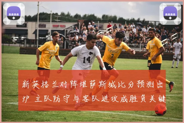 新英格兰对阵堪萨斯城比分预测出炉 主队防守与客队进攻成胜负关键