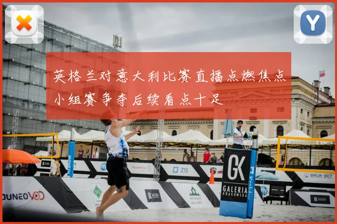 英格兰对意大利比赛直播点燃焦点小组赛争夺后续看点十足