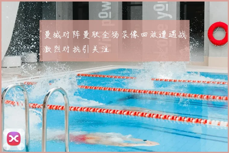 曼城对阵曼联全场录像回放遭遇战激烈对抗引关注