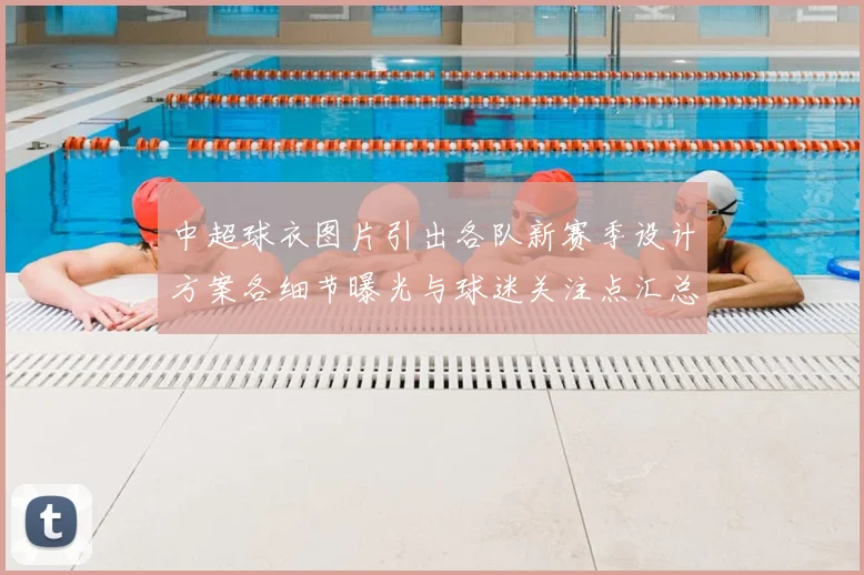 中超球衣图片引出各队新赛季设计方案各细节曝光与球迷关注点汇总